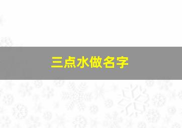 三点水做名字