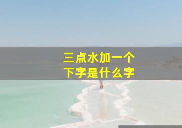 三点水加一个下字是什么字