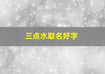 三点水取名好字