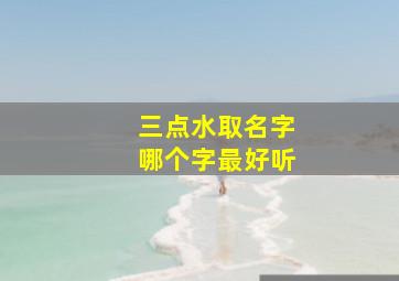 三点水取名字哪个字最好听