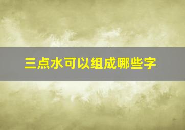 三点水可以组成哪些字