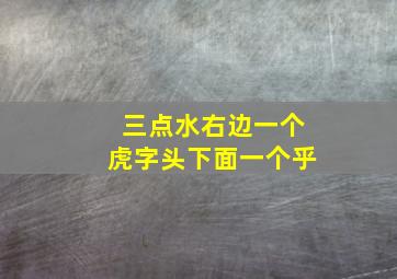 三点水右边一个虎字头下面一个乎