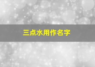 三点水用作名字