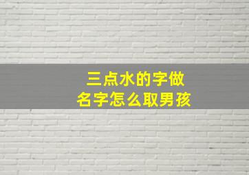 三点水的字做名字怎么取男孩