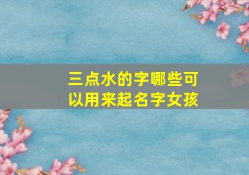 三点水的字哪些可以用来起名字女孩