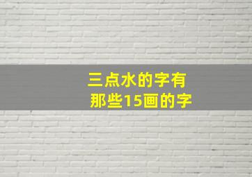 三点水的字有那些15画的字