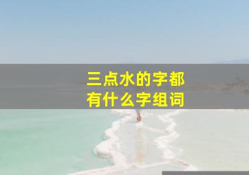 三点水的字都有什么字组词