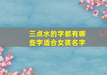 三点水的字都有哪些字适合女孩名字