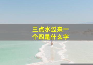 三点水过来一个四是什么字