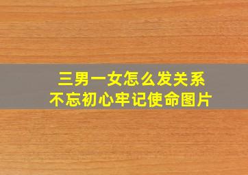 三男一女怎么发关系不忘初心牢记使命图片