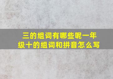 三的组词有哪些呢一年级十的组词和拼音怎么写