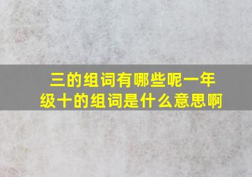 三的组词有哪些呢一年级十的组词是什么意思啊