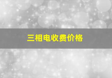 三相电收费价格