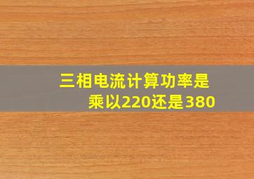 三相电流计算功率是乘以220还是380