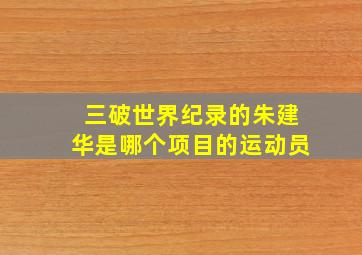 三破世界纪录的朱建华是哪个项目的运动员