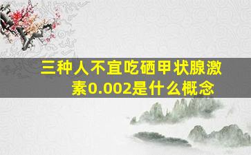 三种人不宜吃硒甲状腺激素0.002是什么概念