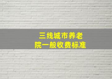 三线城市养老院一般收费标准