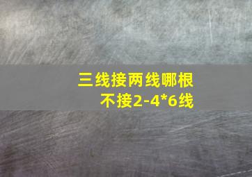 三线接两线哪根不接2-4*6线