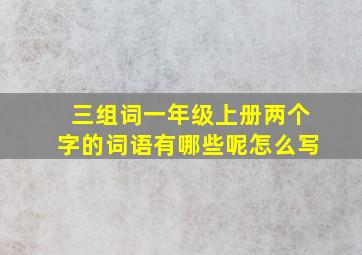 三组词一年级上册两个字的词语有哪些呢怎么写