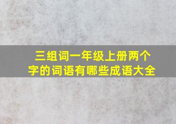 三组词一年级上册两个字的词语有哪些成语大全