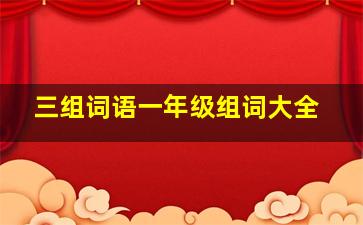 三组词语一年级组词大全