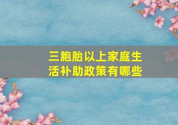 三胞胎以上家庭生活补助政策有哪些