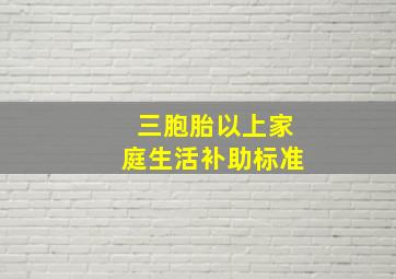 三胞胎以上家庭生活补助标准