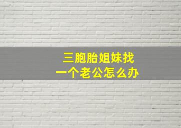 三胞胎姐妹找一个老公怎么办