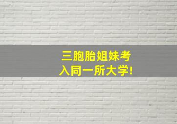 三胞胎姐妹考入同一所大学!