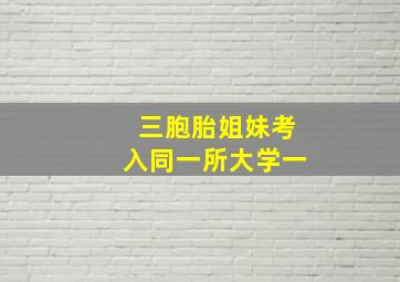 三胞胎姐妹考入同一所大学一