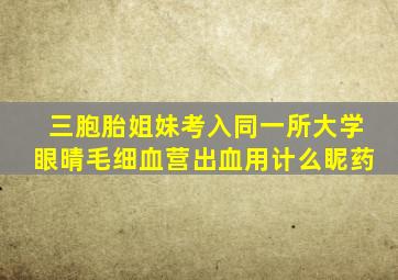 三胞胎姐妹考入同一所大学眼晴毛细血营出血用计么眤药