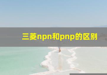 三菱npn和pnp的区别