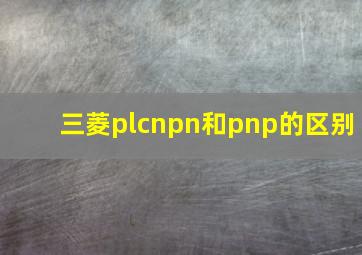 三菱plcnpn和pnp的区别