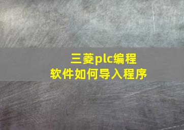 三菱plc编程软件如何导入程序