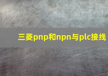 三菱pnp和npn与plc接线