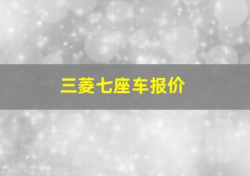 三菱七座车报价