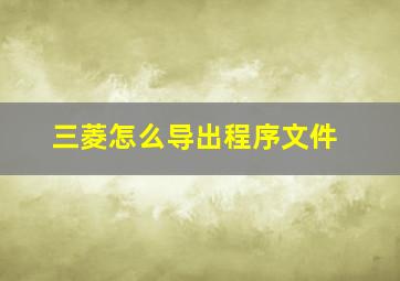 三菱怎么导出程序文件