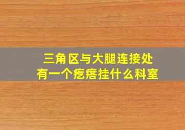 三角区与大腿连接处有一个疙瘩挂什么科室