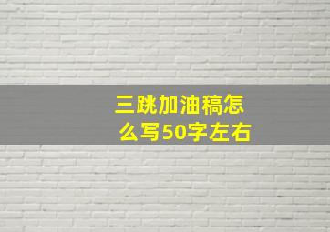 三跳加油稿怎么写50字左右