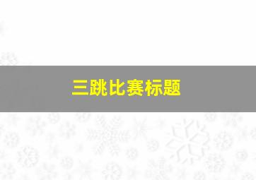 三跳比赛标题