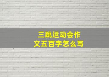 三跳运动会作文五百字怎么写