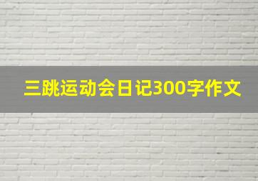 三跳运动会日记300字作文