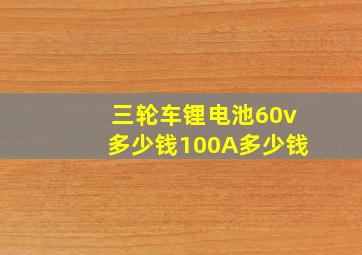 三轮车锂电池60v多少钱100A多少钱