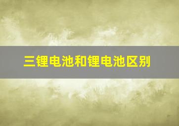 三锂电池和锂电池区别