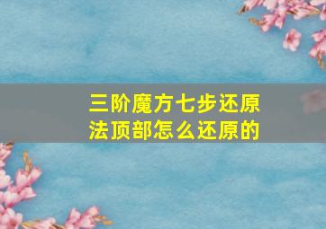 三阶魔方七步还原法顶部怎么还原的