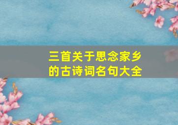 三首关于思念家乡的古诗词名句大全