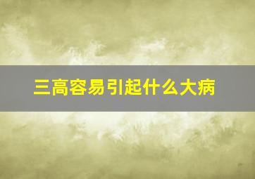 三高容易引起什么大病