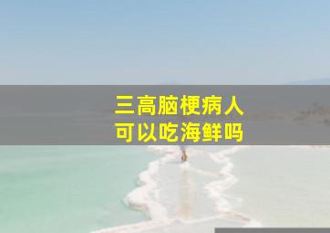 三高脑梗病人可以吃海鲜吗