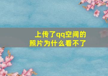 上传了qq空间的照片为什么看不了