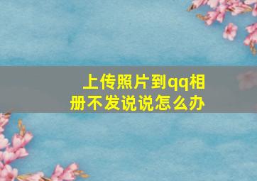 上传照片到qq相册不发说说怎么办